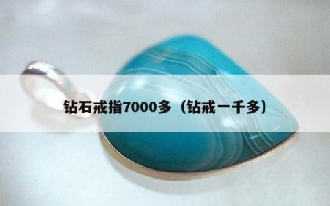 钻石戒指7000多（钻戒一千多）
