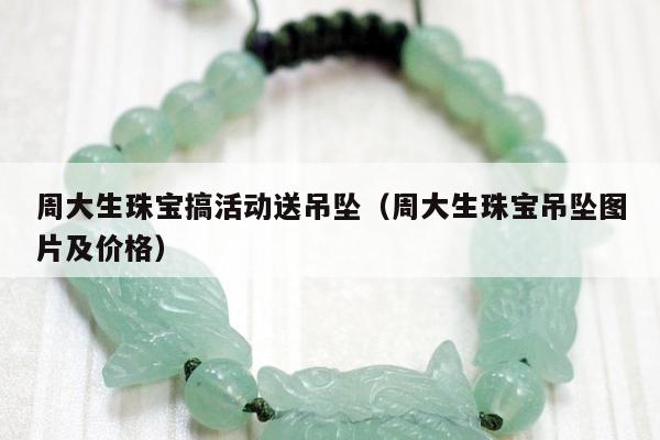 周大生珠宝搞活动送吊坠（周大生珠宝吊坠图片及价格）