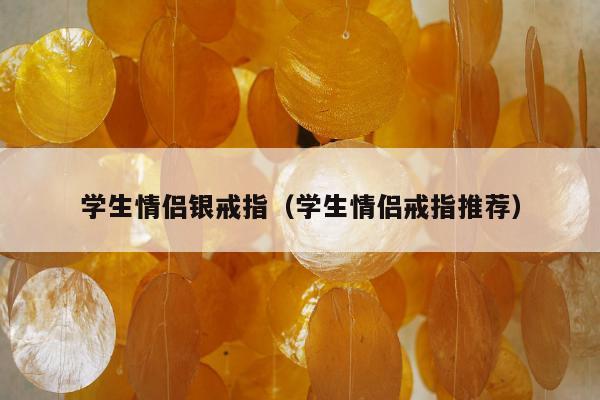 学生情侣银戒指（学生情侣戒指推荐）