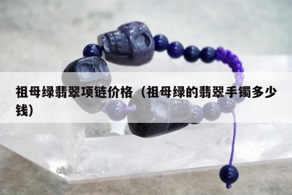 祖母绿翡翠项链价格（祖母绿的翡翠手镯多少钱）