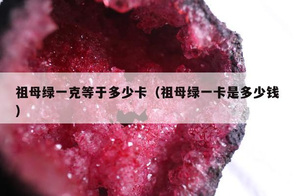 祖母绿一克等于多少卡（祖母绿一卡是多少钱）