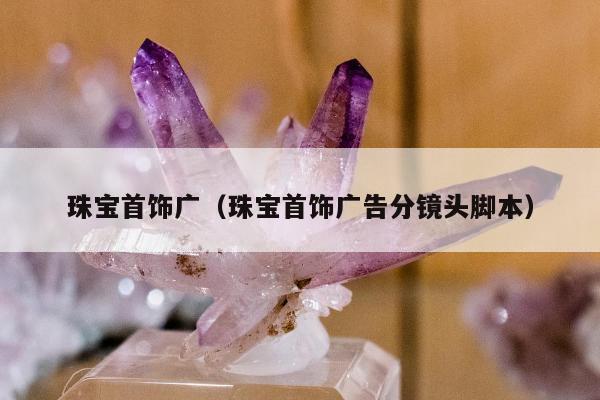 珠宝首饰广（珠宝首饰广告分镜头脚本）
