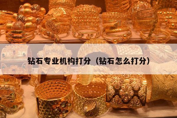 钻石专业机构打分（钻石怎么打分）