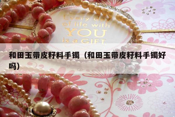 和田玉带皮籽料手镯（和田玉带皮籽料手镯好吗）