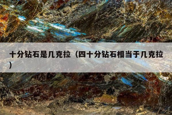 十分钻石是几克拉（四十分钻石相当于几克拉）
