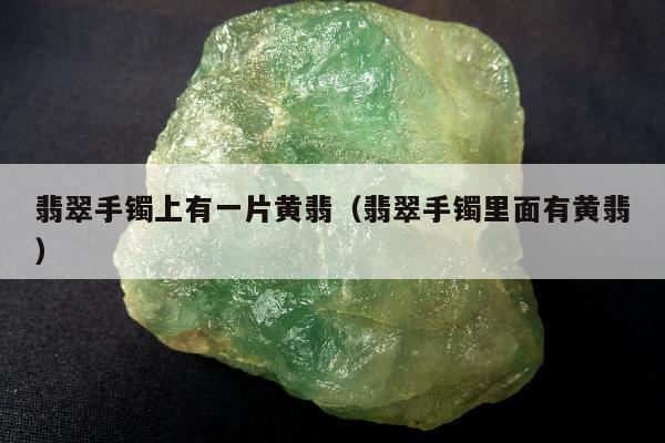 翡翠手镯上有一片黄翡（翡翠手镯里面有黄翡）