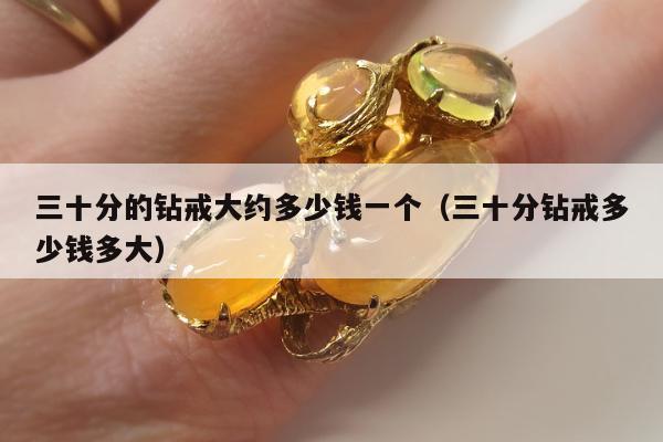 三十分的钻戒大约多少钱一个（三十分钻戒多少钱多大）