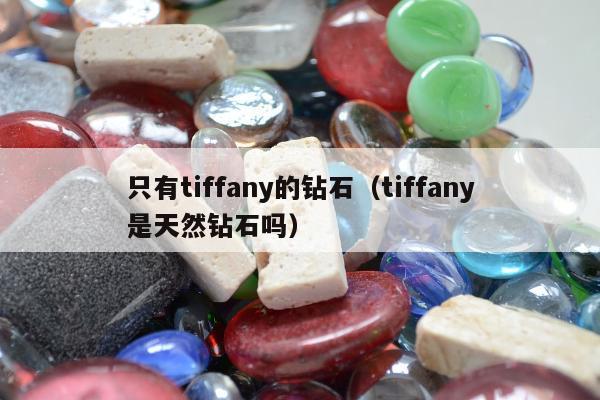 只有tiffany的钻石（tiffany是天然钻石吗）