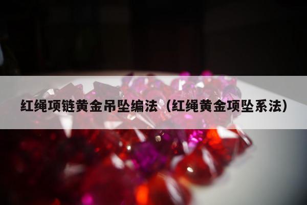 红绳项链黄金吊坠编法（红绳黄金项坠系法）