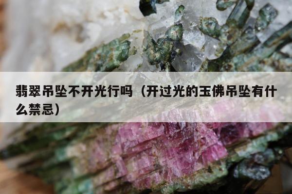 翡翠吊坠不开光行吗（开过光的玉佛吊坠有什么禁忌）