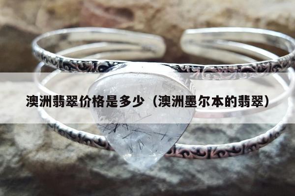 澳洲翡翠价格是多少（澳洲墨尔本的翡翠）