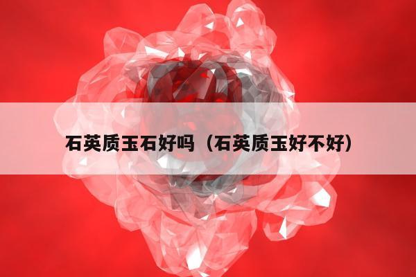 石英质玉石好吗（石英质玉好不好）