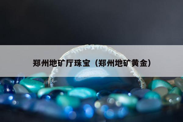 郑州地矿厅珠宝（郑州地矿黄金）