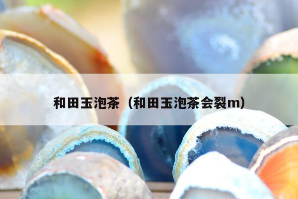 和田玉泡茶（和田玉泡茶会裂m）