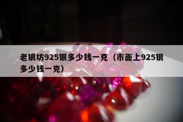老银坊925银多少钱一克（市面上925银多少钱一克）