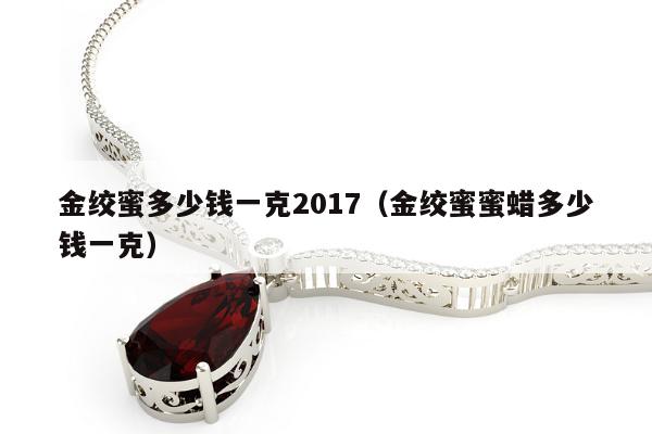 金绞蜜多少钱一克2017（金绞蜜蜜蜡多少钱一克）