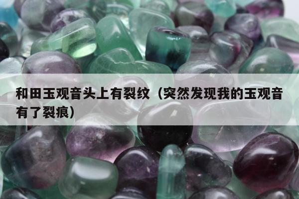 和田玉观音头上有裂纹（突然发现我的玉观音有了裂痕）