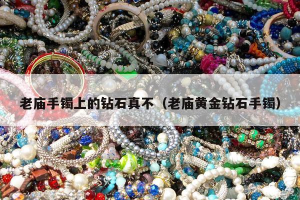 老庙手镯上的钻石真不（老庙黄金钻石手镯）