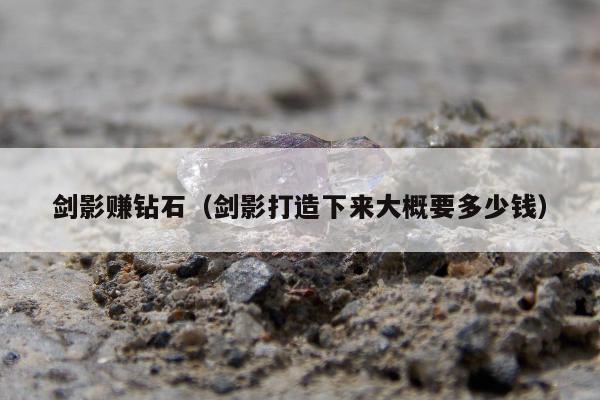 剑影赚钻石（剑影打造下来大概要多少钱）