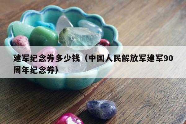 建军纪念券多少钱（中国人民解放军建军90周年纪念券）