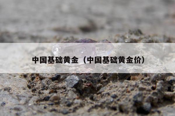 中国基础黄金（中国基础黄金价）