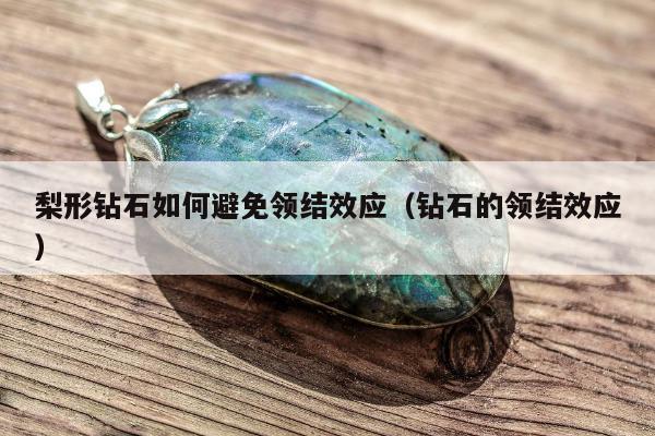 梨形钻石如何避免领结效应（钻石的领结效应）