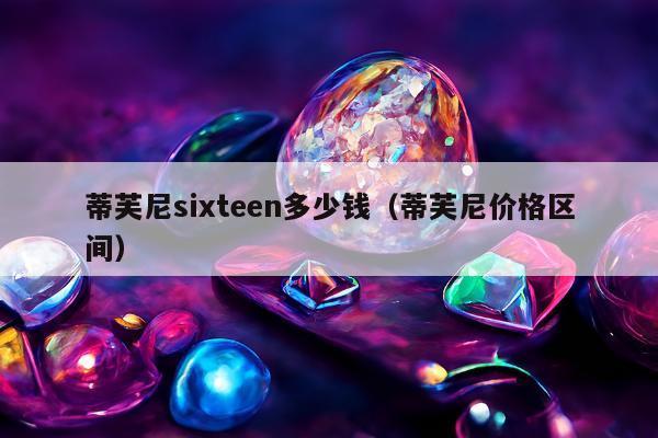 蒂芙尼sixteen多少钱（蒂芙尼价格区间）