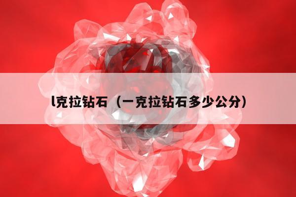 l克拉钻石（一克拉钻石多少公分）