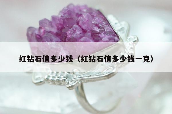红钻石值多少钱（红钻石值多少钱一克）