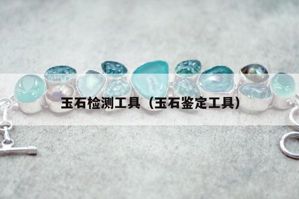 玉石检测工具（玉石鉴定工具）