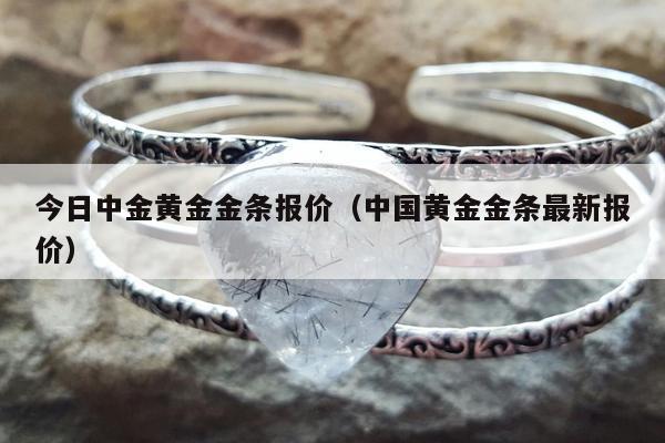 今日中金黄金金条报价（中国黄金金条最新报价）