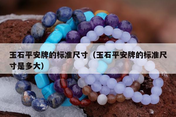 玉石平安牌的标准尺寸（玉石平安牌的标准尺寸是多大）