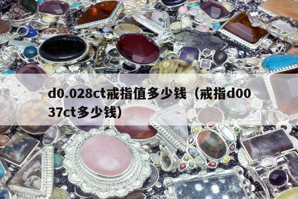 d0.028ct戒指值多少钱（戒指d0037ct多少钱）