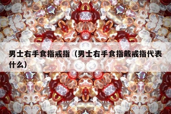男士右手食指戒指（男士右手食指戴戒指代表什么）