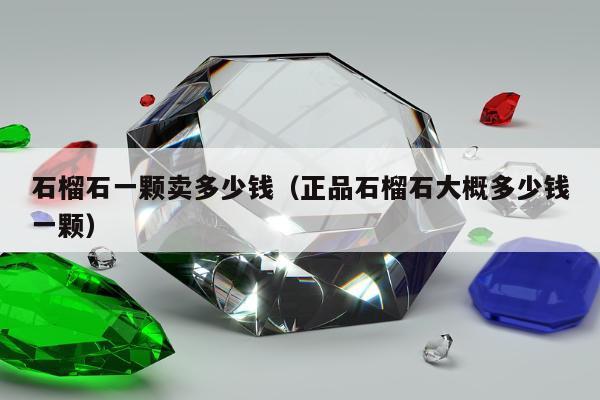 石榴石一颗卖多少钱（正品石榴石大概多少钱一颗）