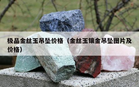 极品金丝玉吊坠价格（金丝玉镶金吊坠图片及价格）