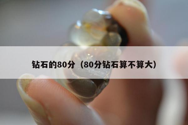 钻石的80分（80分钻石算不算大）