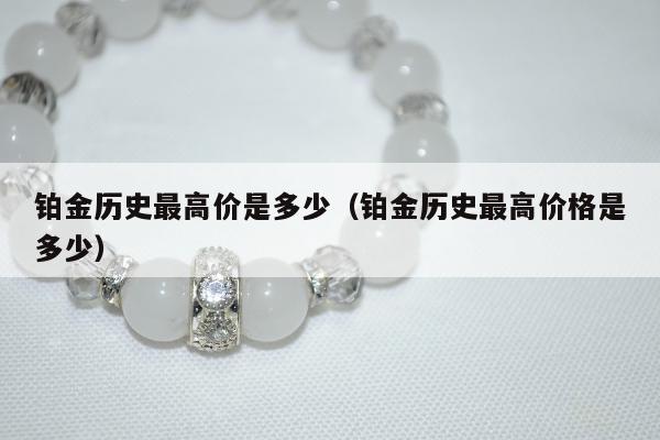 铂金历史最高价是多少（铂金历史最高价格是多少）