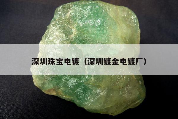 深圳珠宝电镀（深圳镀金电镀厂）