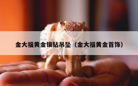 金大福黄金镶钻吊坠（金大福黄金首饰）