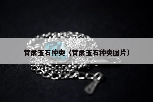 甘肃玉石种类（甘肃玉石种类图片）