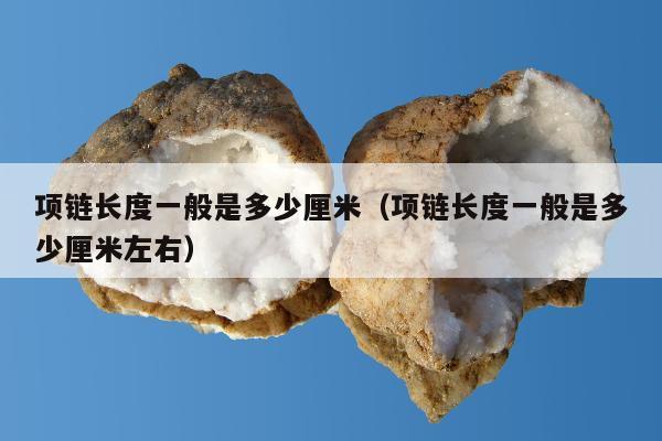项链长度一般是多少厘米（项链长度一般是多少厘米左右）