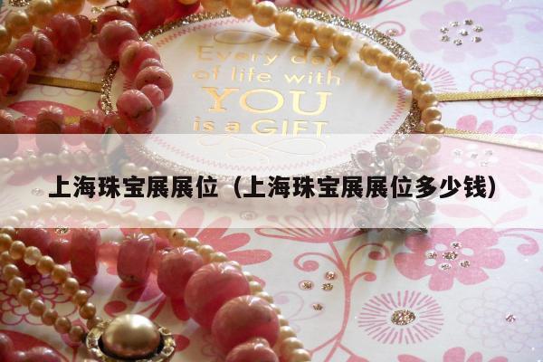 上海珠宝展展位（上海珠宝展展位多少钱）