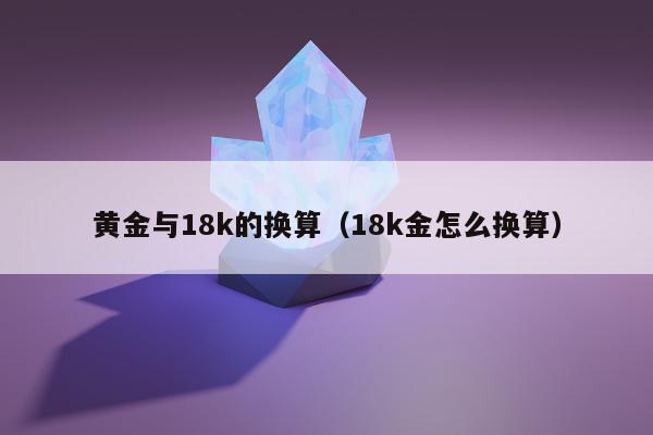 黄金与18k的换算（18k金怎么换算）