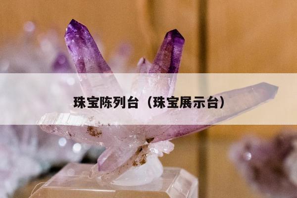 珠宝陈列台（珠宝展示台）