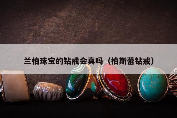 兰柏珠宝的钻戒会真吗（柏斯蕾钻戒）