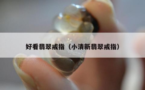 好看翡翠戒指（小清新翡翠戒指）