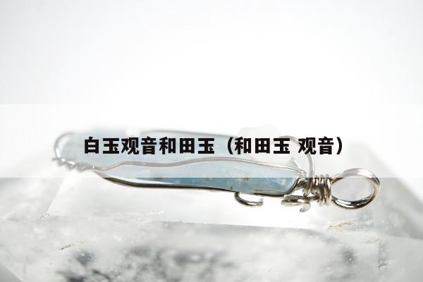 白玉观音和田玉（和田玉 观音）