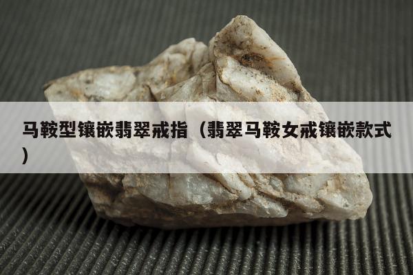 马鞍型镶嵌翡翠戒指（翡翠马鞍女戒镶嵌款式）