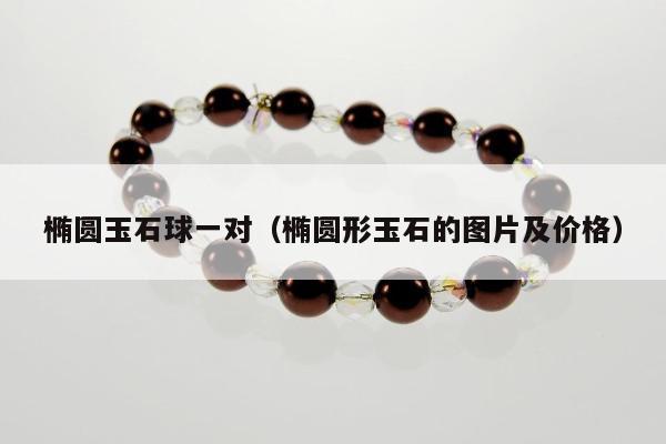 椭圆玉石球一对（椭圆形玉石的图片及价格）